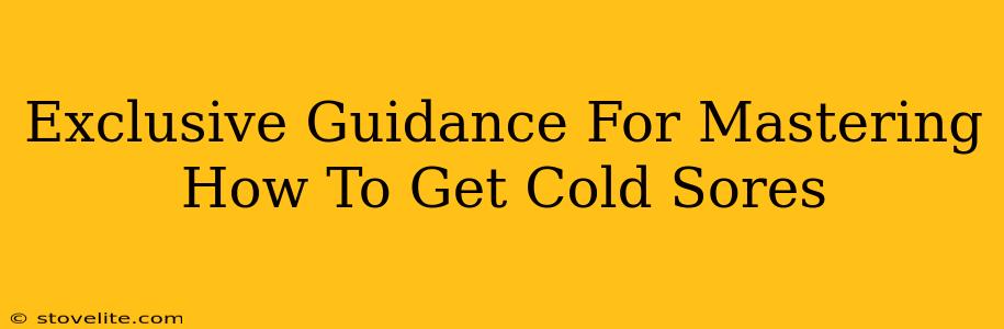 Exclusive Guidance For Mastering How To Get Cold Sores