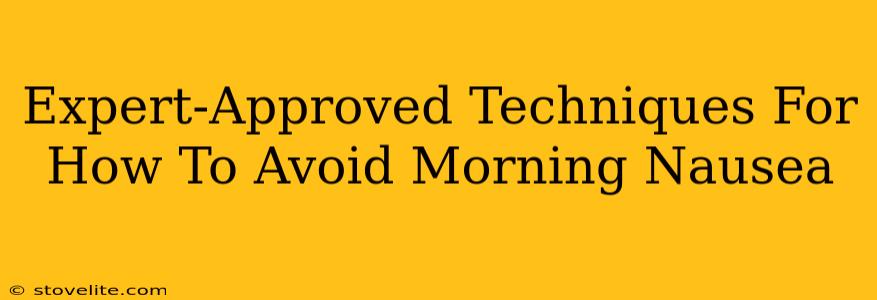 Expert-Approved Techniques For How To Avoid Morning Nausea