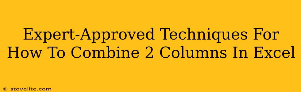 Expert-Approved Techniques For How To Combine 2 Columns In Excel