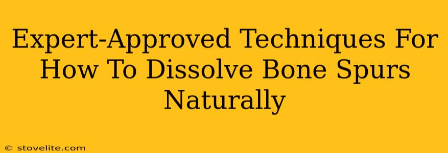 Expert-Approved Techniques For How To Dissolve Bone Spurs Naturally