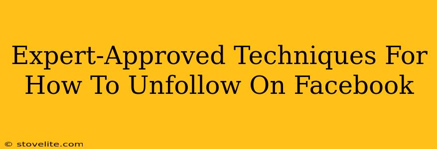 Expert-Approved Techniques For How To Unfollow On Facebook