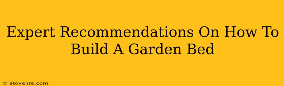 Expert Recommendations On How To Build A Garden Bed