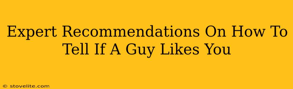 Expert Recommendations On How To Tell If A Guy Likes You