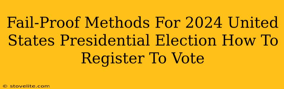 Fail-Proof Methods For 2024 United States Presidential Election How To Register To Vote