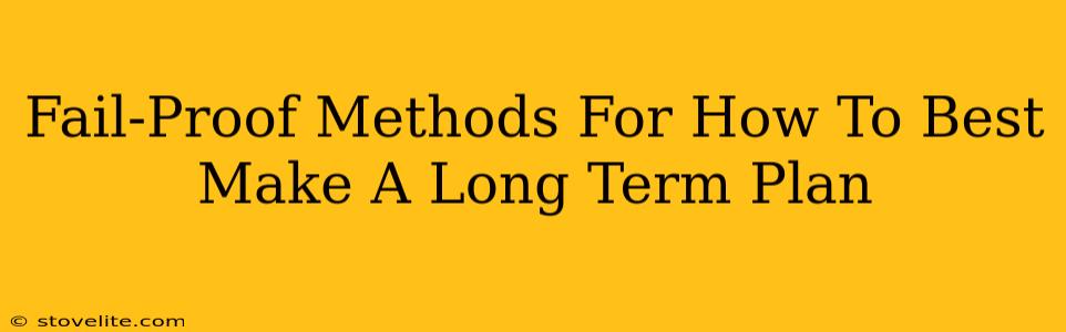 Fail-Proof Methods For How To Best Make A Long Term Plan