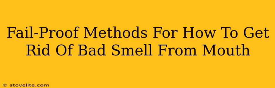 Fail-Proof Methods For How To Get Rid Of Bad Smell From Mouth