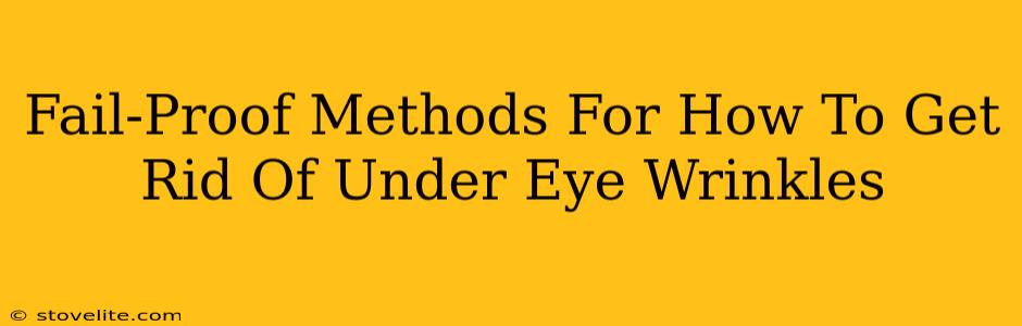 Fail-Proof Methods For How To Get Rid Of Under Eye Wrinkles