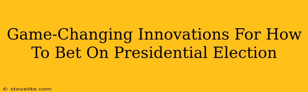 Game-Changing Innovations For How To Bet On Presidential Election