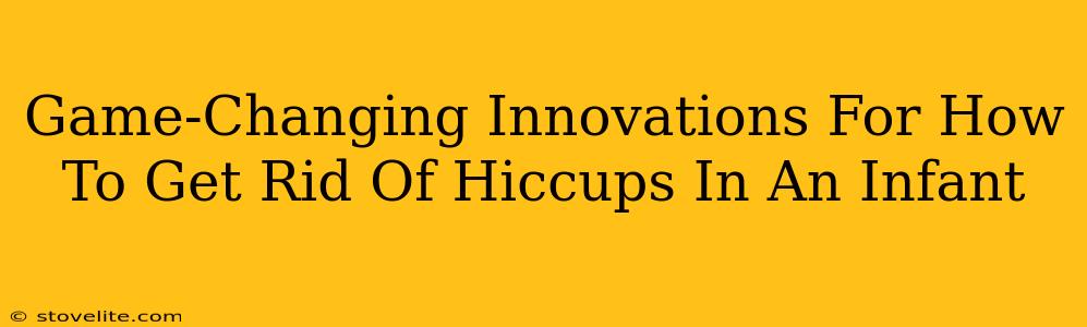 Game-Changing Innovations For How To Get Rid Of Hiccups In An Infant