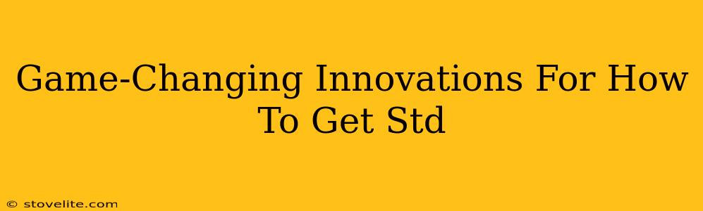 Game-Changing Innovations For How To Get Std