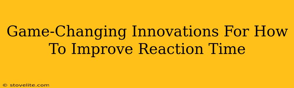 Game-Changing Innovations For How To Improve Reaction Time