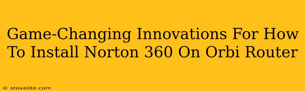 Game-Changing Innovations For How To Install Norton 360 On Orbi Router