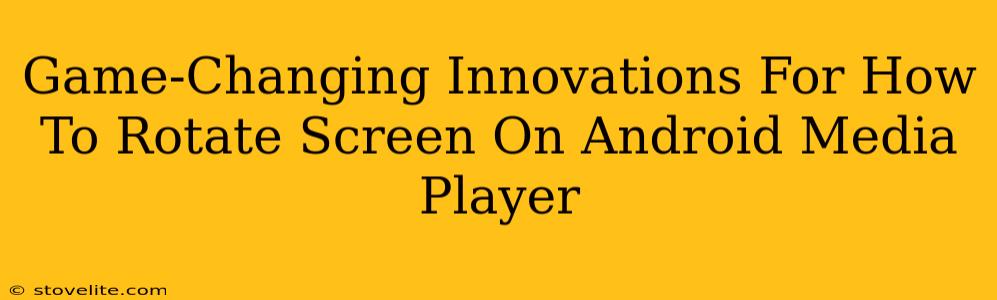 Game-Changing Innovations For How To Rotate Screen On Android Media Player