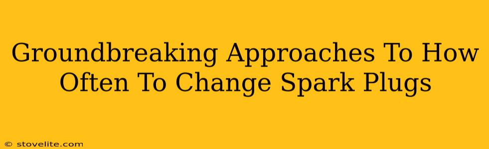 Groundbreaking Approaches To How Often To Change Spark Plugs