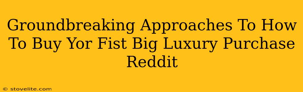 Groundbreaking Approaches To How To Buy Yor Fist Big Luxury Purchase Reddit