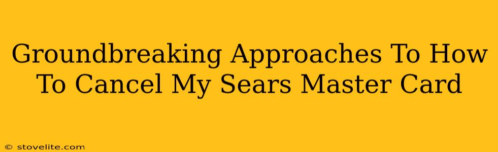 Groundbreaking Approaches To How To Cancel My Sears Master Card