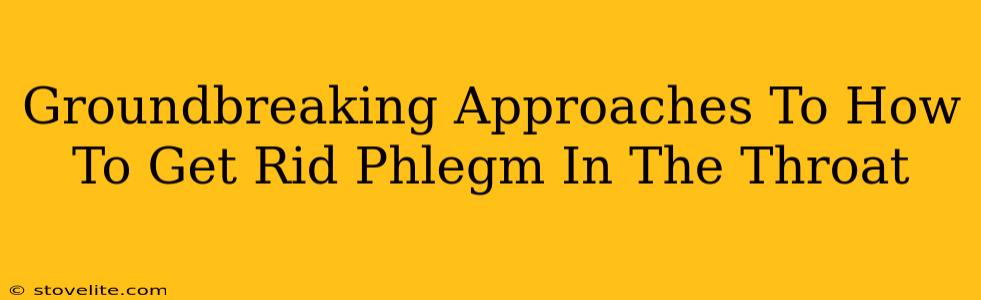 Groundbreaking Approaches To How To Get Rid Phlegm In The Throat