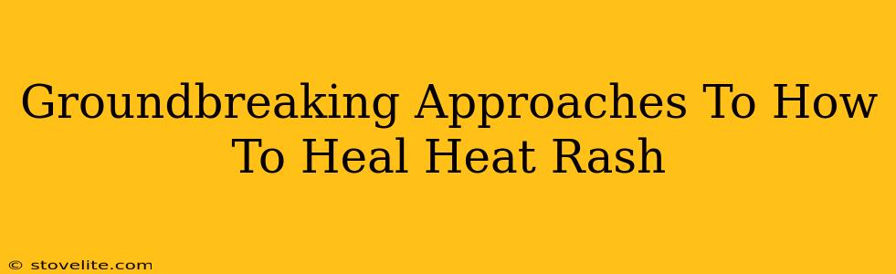 Groundbreaking Approaches To How To Heal Heat Rash