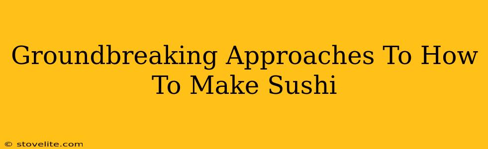 Groundbreaking Approaches To How To Make Sushi