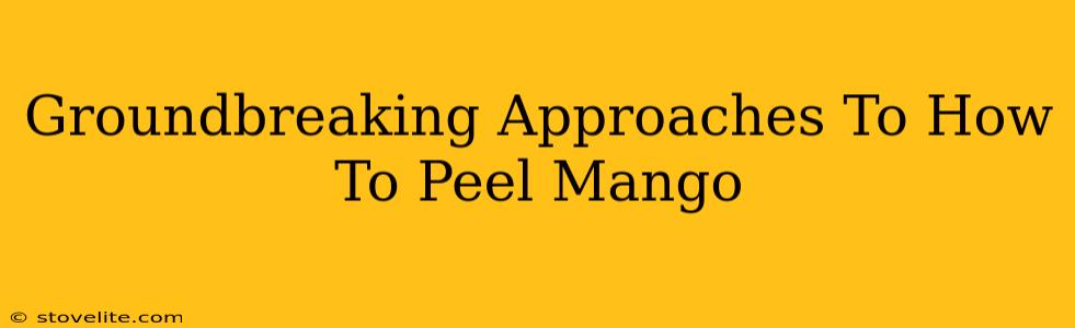 Groundbreaking Approaches To How To Peel Mango