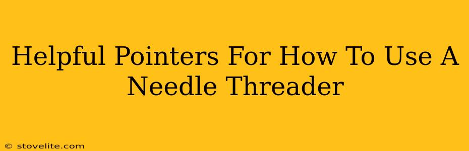 Helpful Pointers For How To Use A Needle Threader