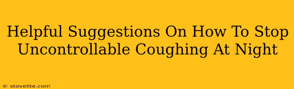 Helpful Suggestions On How To Stop Uncontrollable Coughing At Night