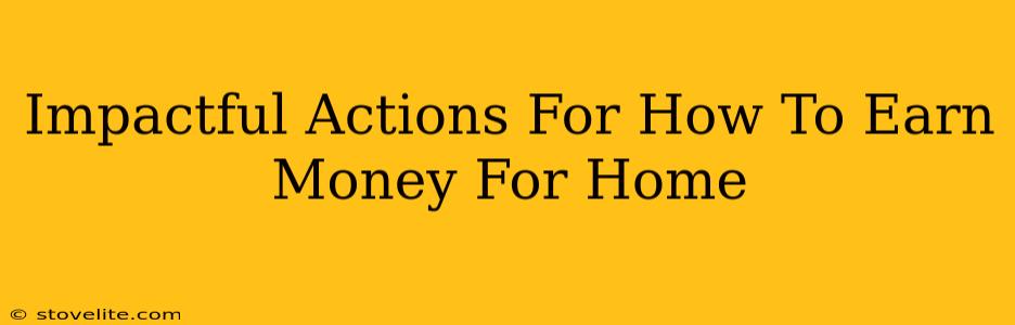 Impactful Actions For How To Earn Money For Home