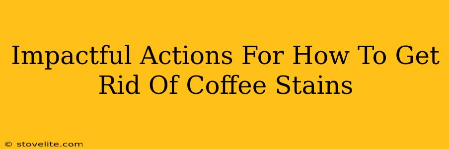 Impactful Actions For How To Get Rid Of Coffee Stains