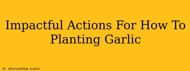 Impactful Actions For How To Planting Garlic