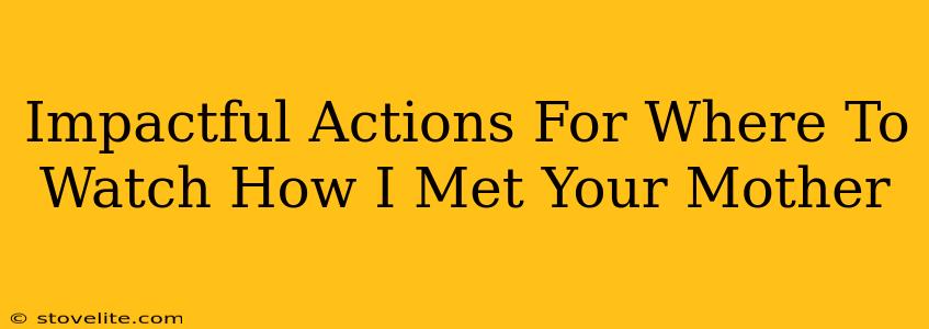Impactful Actions For Where To Watch How I Met Your Mother