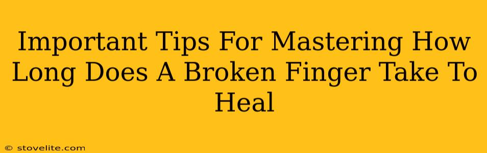 Important Tips For Mastering How Long Does A Broken Finger Take To Heal