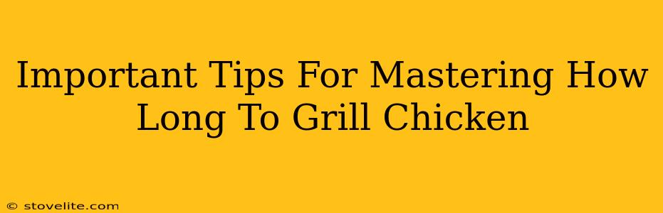 Important Tips For Mastering How Long To Grill Chicken