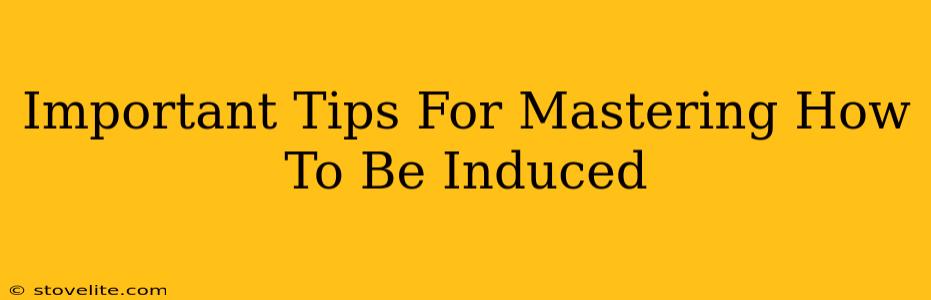 Important Tips For Mastering How To Be Induced