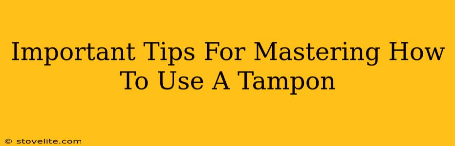 Important Tips For Mastering How To Use A Tampon