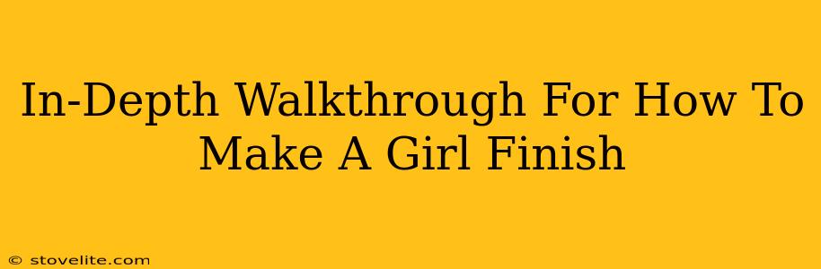 In-Depth Walkthrough For How To Make A Girl Finish