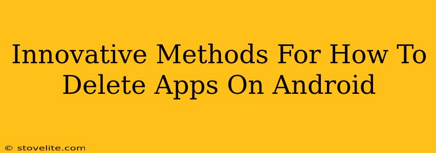 Innovative Methods For How To Delete Apps On Android