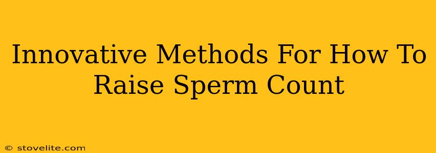 Innovative Methods For How To Raise Sperm Count