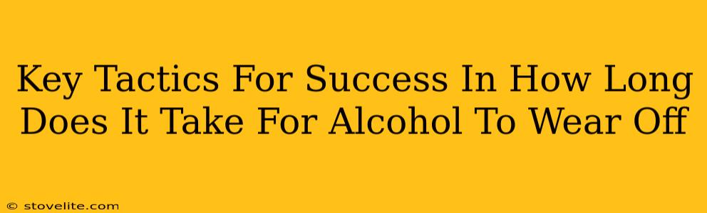 Key Tactics For Success In How Long Does It Take For Alcohol To Wear Off