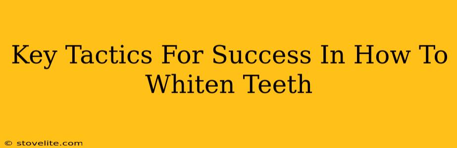 Key Tactics For Success In How To Whiten Teeth