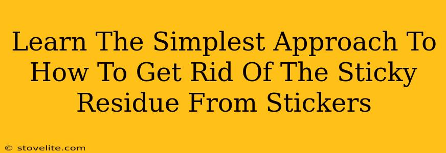 Learn The Simplest Approach To How To Get Rid Of The Sticky Residue From Stickers