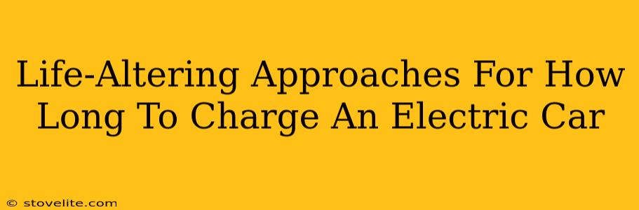 Life-Altering Approaches For How Long To Charge An Electric Car