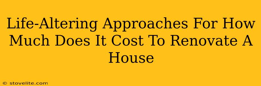 Life-Altering Approaches For How Much Does It Cost To Renovate A House