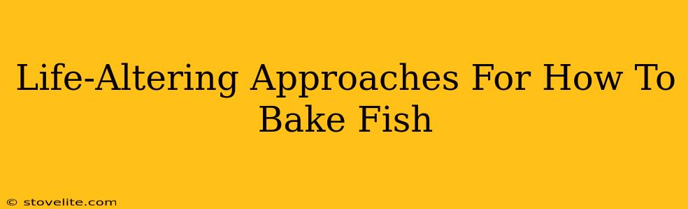 Life-Altering Approaches For How To Bake Fish