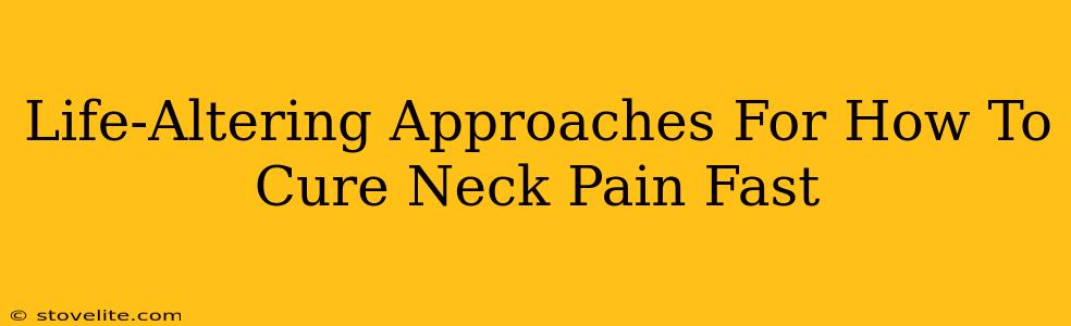 Life-Altering Approaches For How To Cure Neck Pain Fast