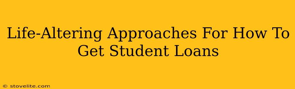 Life-Altering Approaches For How To Get Student Loans