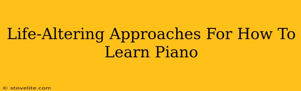 Life-Altering Approaches For How To Learn Piano