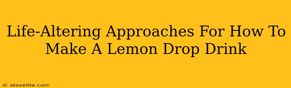 Life-Altering Approaches For How To Make A Lemon Drop Drink