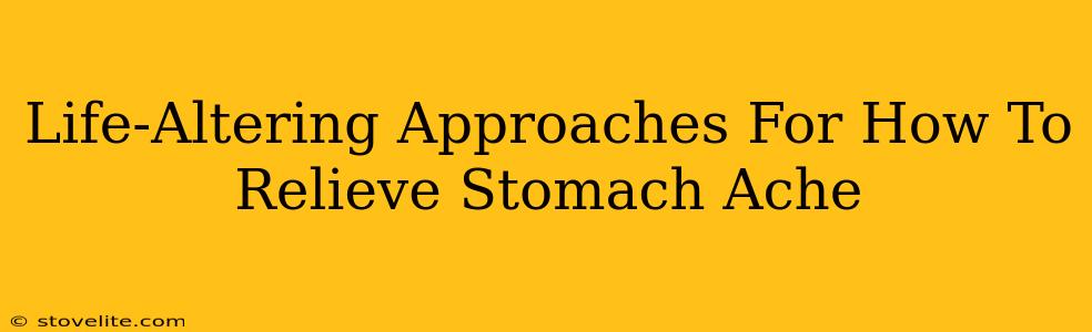 Life-Altering Approaches For How To Relieve Stomach Ache