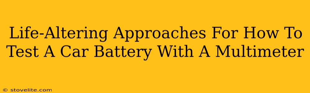 Life-Altering Approaches For How To Test A Car Battery With A Multimeter