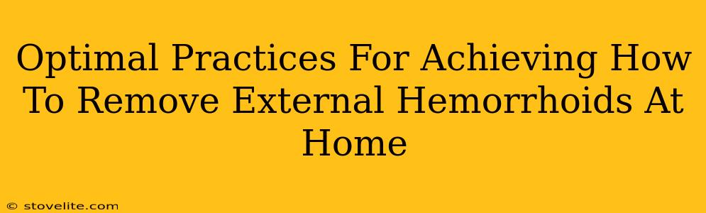 Optimal Practices For Achieving How To Remove External Hemorrhoids At Home